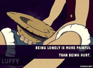Being lonely is more painful than being hurt.