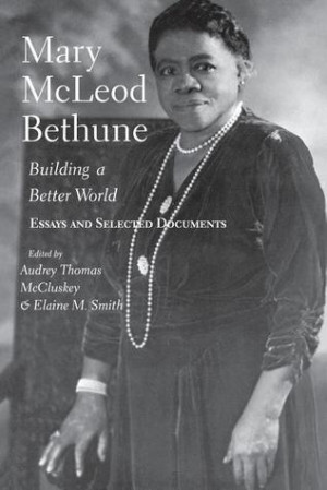 Mary McLeod Bethune: Building a Better World, Essays and Selected ...