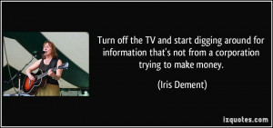 ... that's not from a corporation trying to make money. - Iris Dement