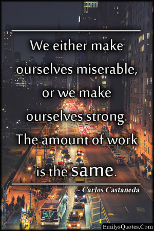 We either make ourselves miserable, or we make ourselves strong. The ...