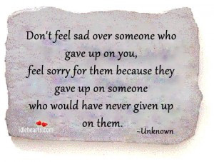 Don’t Feel Sad Over Someone Who Gave Up On You, Feel Sorry For Them ...