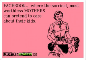 FACEBOOK....where+the+sorriest,+most+worthless+MOTHERS can+pretend+to ...