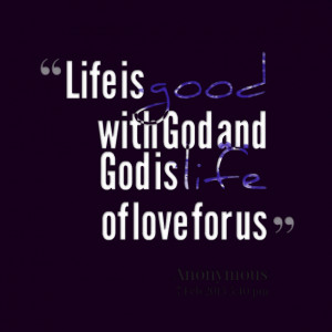 Quotes Picture: life is good with god and god is life of love for us