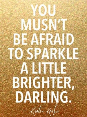 Don’t be afraid of your own sparkle, dearest!