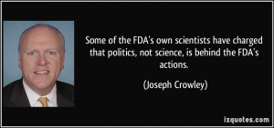 ... politics, not science, is behind the FDA's actions. - Joseph Crowley