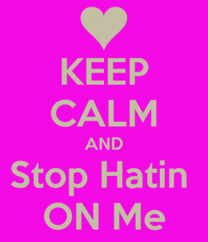 Keep Calm And Stop Hating On Me It rlly makes me feel bad tht