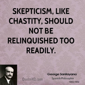 Skepticism, like chastity, should not be relinquished too readily.