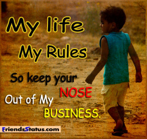 My life my rules so keep your nose out of my business.