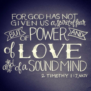 ... ; but of power, and of love, and of a sound mind.” (2 Timothy 1:7