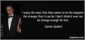 ... the most that Alan seems to be the happiest the stranger that
