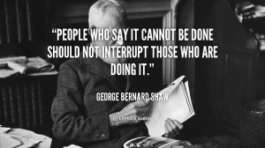 quote-George-Bernard-Shaw-people-who-say-it-cannot-be-done-89236.png