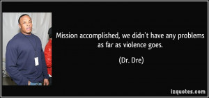 Mission accomplished, we didn't have any problems as far as violence ...