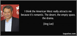 ... it's romantic. The desert, the empty space, the drama. - Ang Lee