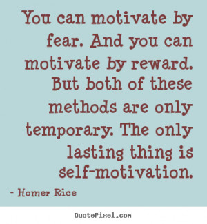 ... You can motivate by fear. and you can motivate.. - Motivational quotes
