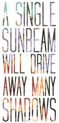 single sunbeam will drive away many shadows.
