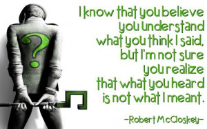 ... realize that what you heard is not what I meant. --Robert McCloskey