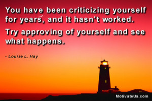 You have been criticizing yourself for years, and it hasn't worked ...