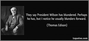 They say President Wilson has blundered. Perhaps he has, but I notice ...