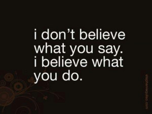 Actions speak louder than words.