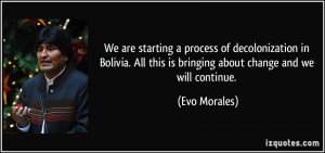 We are starting a process of decolonization in Bolivia. All this is ...