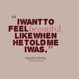 Want To Feel You Quotes I want to feel beautiful,