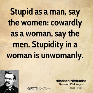 Stupid as a man, say the women: cowardly as a woman, say the men ...