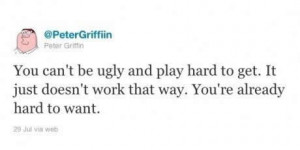 You cannot be ugly and play hard to get