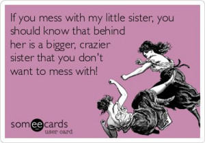 Don't mess with my little sister! I'm the only one who's allowed to do ...