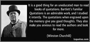 It is a good thing for an uneducated man to read books of quotations ...