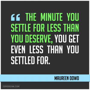 minute you settle for less than you deserve, you get even less than ...