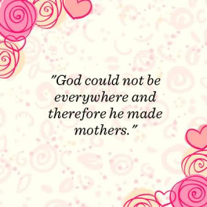 God Could Not Be Everywhere And Therefore He Made Mothers