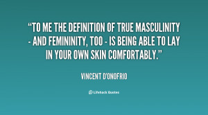 To me the definition of true masculinity - and femininity, too - is ...