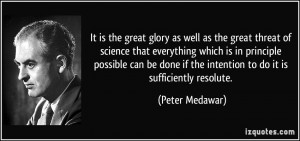 It is the great glory as well as the great threat of science that ...