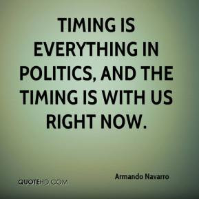 Timing is everything in politics, and the timing is with us right now.