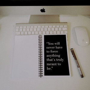 Notebook You will never have to force anything that's truly meant to ...