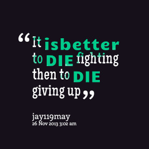 Quotes Picture: it isbetter to die fighting then to die giving up