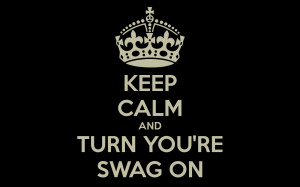 KEEP CALM AND TURN YOU'RE SWAG ON