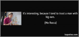 ... interesting, because I tend to trust a man with big ears. - Mo Rocca