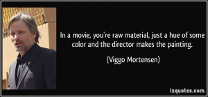 In a movie, you're raw material, just a hue of some color and the ...