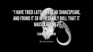 have tried lately to read Shakespeare, and found it so intolerably ...