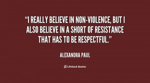 really believe in non-violence, but I also believe in a short of ...