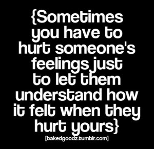 sometimes you have to hurt someone's feelings just to let them know ...