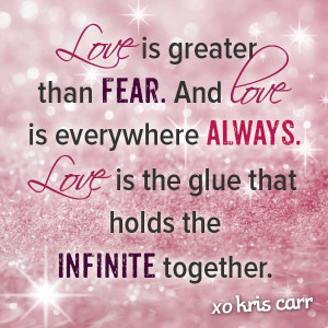 Love is greater than fear. And love is everywhere always. Love is the ...