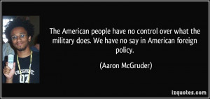 ... does. We have no say in American foreign policy. - Aaron McGruder