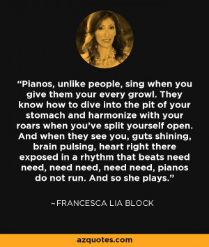 ... need need, pianos do not run. And so she plays. - Francesca Lia Block