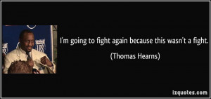 going to fight again because this wasn't a fight. - Thomas Hearns
