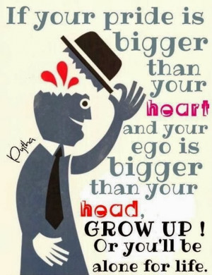 If your pride is bigger than your heart and your ego is bigger than ...