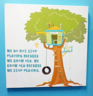 We don’ t stop playing because we grow old; we grow old because we ...