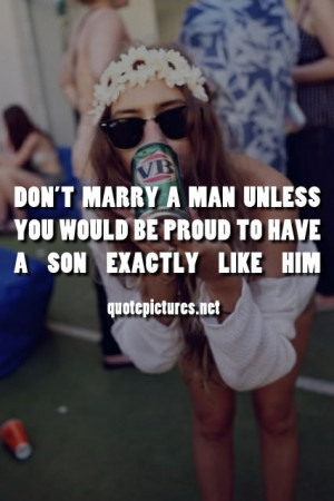 Don't marry a man unless you would be proud to have a son exactly like ...