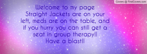 Welcome to my pageStraight Jackets are on your left, meds are on the ...
